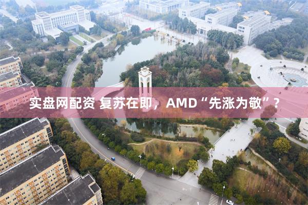 实盘网配资 复苏在即，AMD“先涨为敬”？