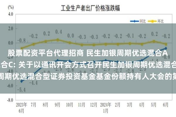 股票配资平台代理招商 民生加银周期优选混合A,民生加银周期优选混合C: 关于以通讯开会方式召开民生加银周期优选混合型证券投资基金基金份额持有人大会的第二次提示性公告
