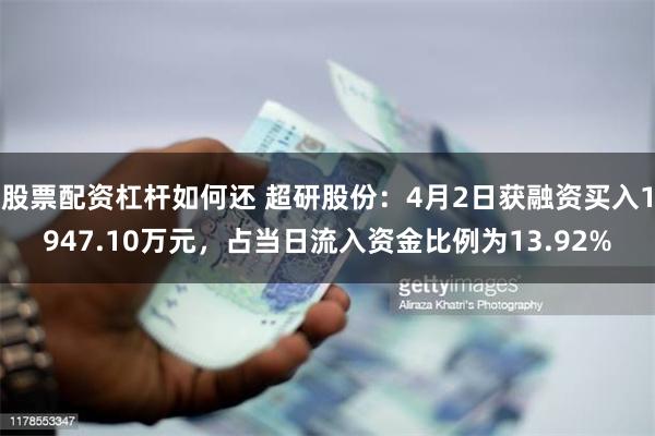 股票配资杠杆如何还 超研股份：4月2日获融资买入1947.10万元，占当日流入资金比例为13.92%