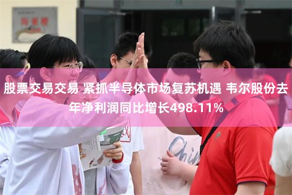 股票交易交易 紧抓半导体市场复苏机遇 韦尔股份去年净利润同比增长498.11%