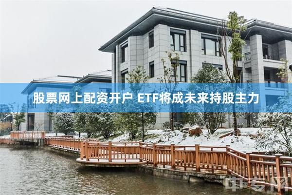 股票网上配资开户 ETF将成未来持股主力
