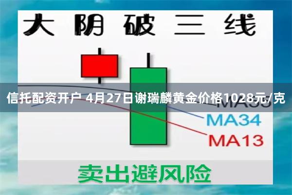 信托配资开户 4月27日谢瑞麟黄金价格1028元/克