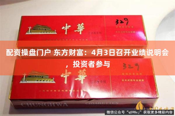 配资操盘门户 东方财富：4月3日召开业绩说明会，投资者参与