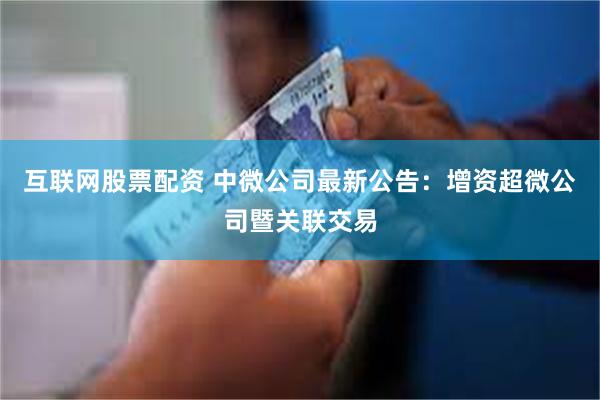 互联网股票配资 中微公司最新公告：增资超微公司暨关联交易