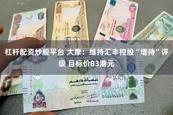 杠杆配资炒股平台 大摩：维持汇丰控股“增持”评级 目标价83港元