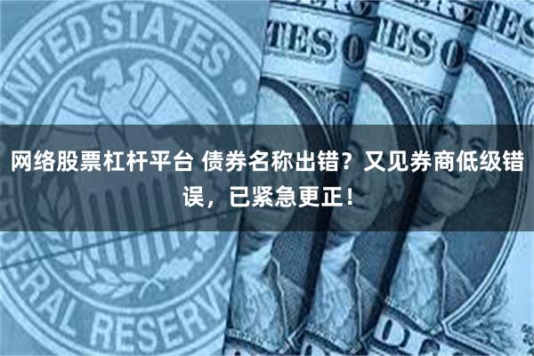 网络股票杠杆平台 债券名称出错？又见券商低级错误，已紧急更正！