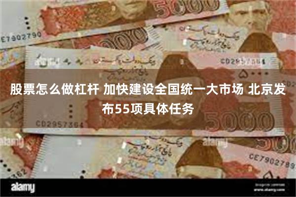 股票怎么做杠杆 加快建设全国统一大市场 北京发布55项具体任务