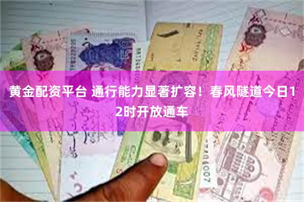 黄金配资平台 通行能力显著扩容！春风隧道今日12时开放通车