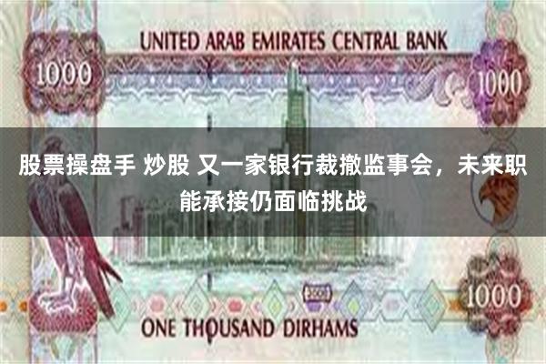 股票操盘手 炒股 又一家银行裁撤监事会，未来职能承接仍面临挑战