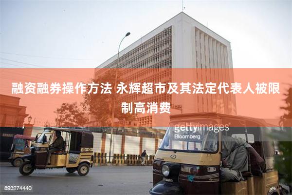 融资融券操作方法 永辉超市及其法定代表人被限制高消费