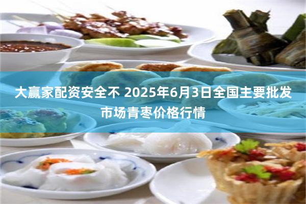 大赢家配资安全不 2025年6月3日全国主要批发市场青枣价格行情