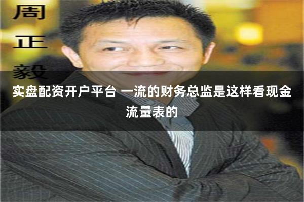 实盘配资开户平台 一流的财务总监是这样看现金流量表的