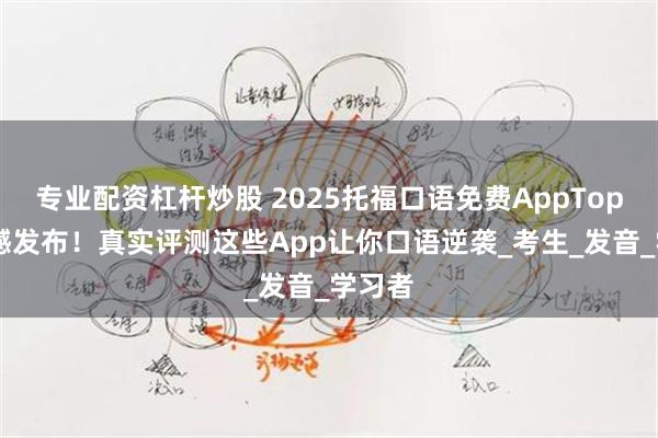 专业配资杠杆炒股 2025托福口语免费AppTop10震撼发布！真实评测这些App让你口语逆袭_考生_发音_学习者