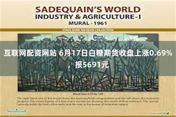 互联网配资网站 6月17日白糖期货收盘上涨0.69%，报5691元