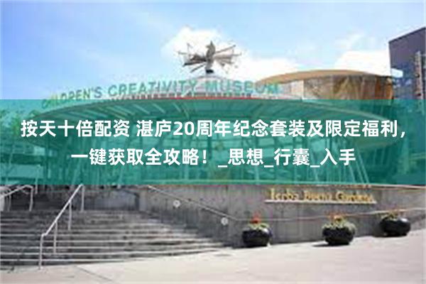 按天十倍配资 湛庐20周年纪念套装及限定福利，一键获取全攻略！_思想_行囊_入手