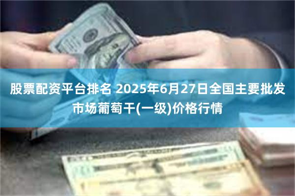 股票配资平台排名 2025年6月27日全国主要批发市场葡萄干(一级)价格行情
