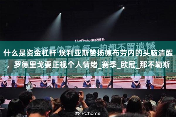 什么是资金杠杆 埃利亚斯赞扬德布劳内的头脑清醒，罗德里戈要正视个人情绪_赛季_欧冠_那不勒斯
