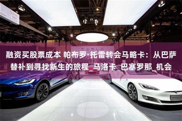 融资买股票成本 帕布罗·托雷转会马略卡：从巴萨替补到寻找新生的旅程_马洛卡_巴塞罗那_机会