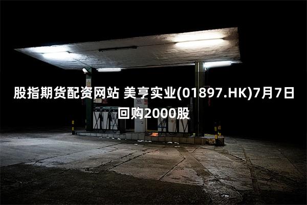 股指期货配资网站 美亨实业(01897.HK)7月7日回购2000股